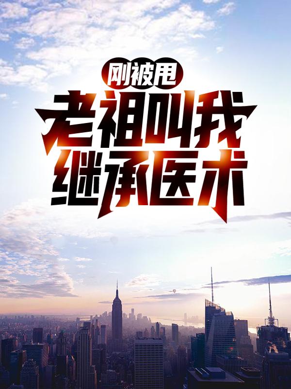 求刚被甩，老祖叫我继承医术小说免费资源-优文网