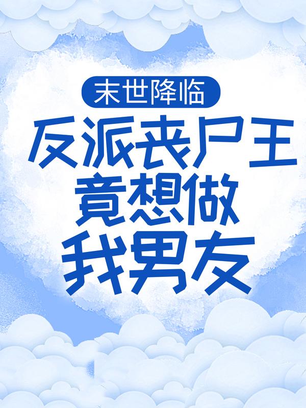 末世降临：反派丧尸王竟想做我男友张承吴飞，末世降临：反派丧尸王竟想做我男友小说免费阅读