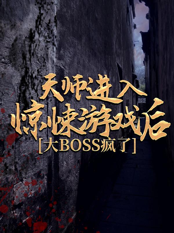 完整版《天师进入惊悚游戏后，大BOSS疯了》全文阅读