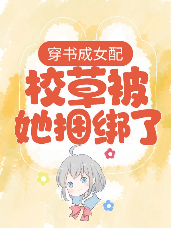 穿书成女配，校草被她捆绑了小说，穿书成女配，校草被她捆绑了最新章节
