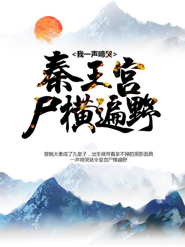 我一声啼哭，秦王宫尸横遍野嬴子影，我一声啼哭，秦王宫尸横遍野最新章节