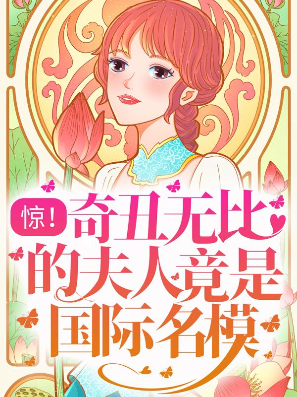 惊！奇丑无比的夫人竟是国际名模最新章节，惊！奇丑无比的夫人竟是国际名模全文在线阅读-经典文学