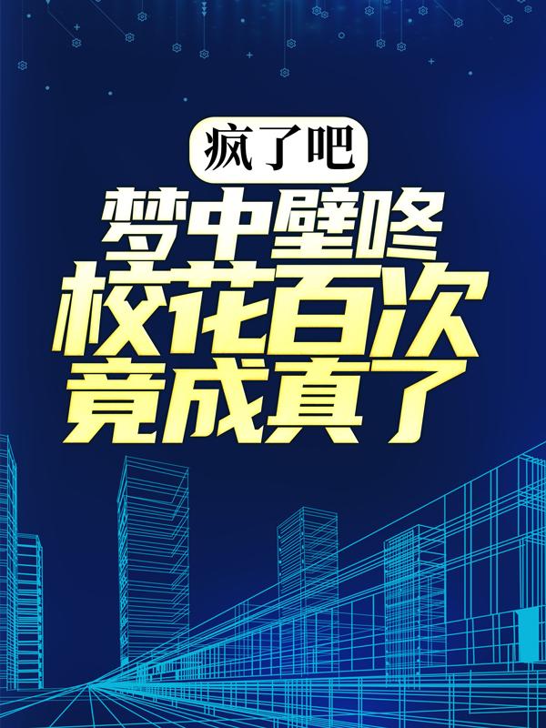 小说《疯了吧，梦中壁咚校花百次竟成真了！》在线全文阅读