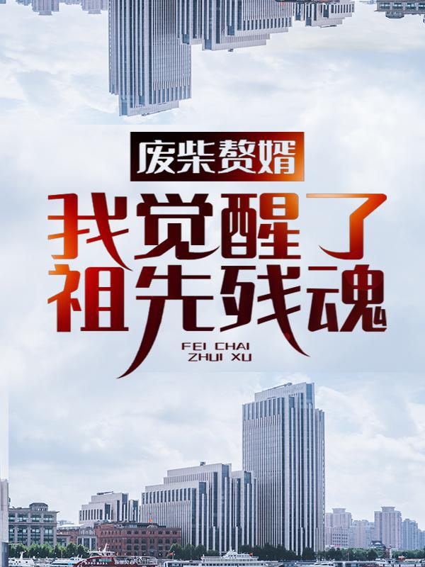 废柴赘婿：我觉醒了祖先残魂林沉韦世豪小说免费阅读-经典文学