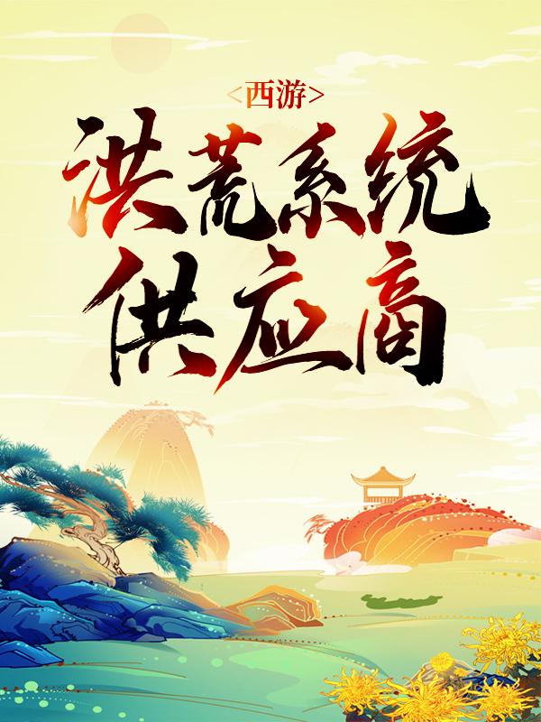 西游：洪荒系统供应商小说，西游：洪荒系统供应商叶枫