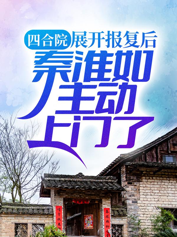 完整版《四合院：展开报复后，秦淮如主动上门了》免费阅读