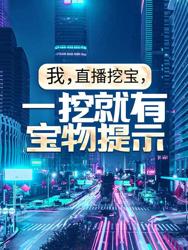 小说《我，直播挖宝，一挖就有宝物提示》全文免费阅读