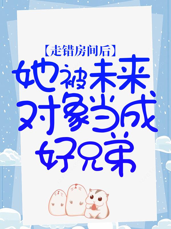 主角姜振国小说走错房间后，她被未来对象当成好兄弟免费阅读-瑞奇文学