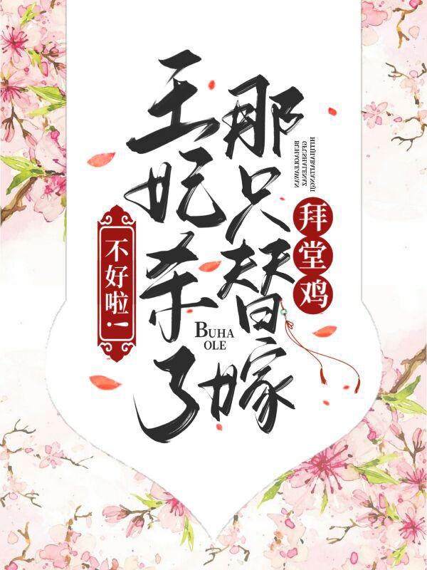 不好啦！王妃杀了那只替嫁拜堂鸡免费阅读，不好啦！王妃杀了那只替嫁拜堂鸡章节目录-经典文学