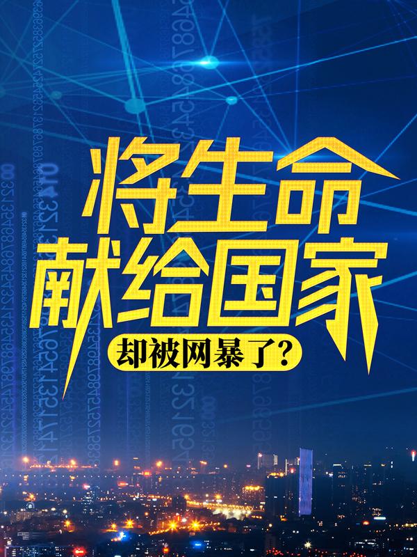 小说《将生命献给国家，却被网暴了？》全文免费阅读