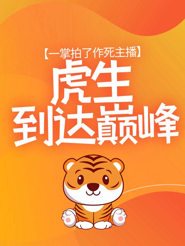 已完结小说《一掌拍了作死主播，虎生到达巅峰》最新章节