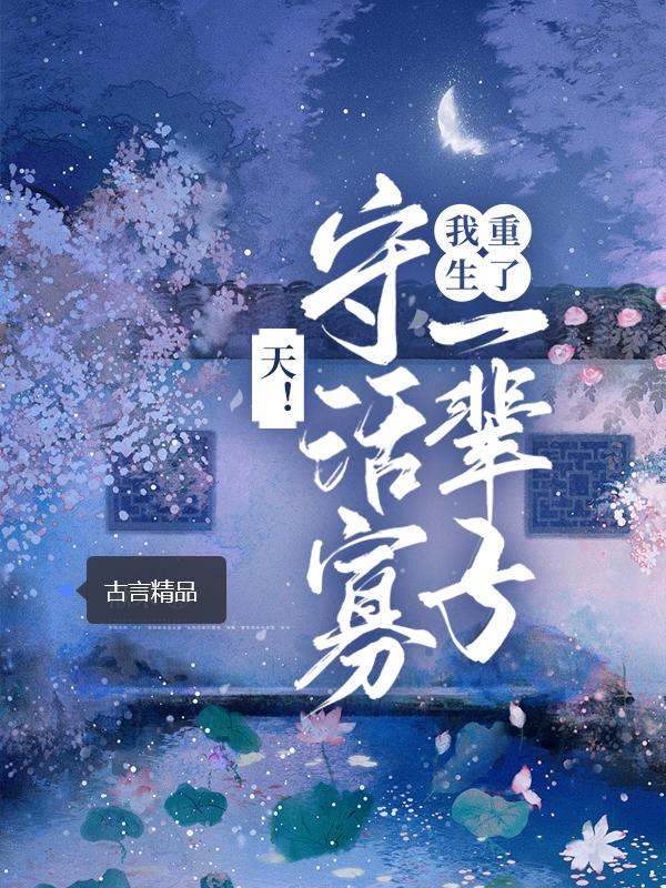 完整版《天！守活寡一辈子，我重生了》在线免费阅读