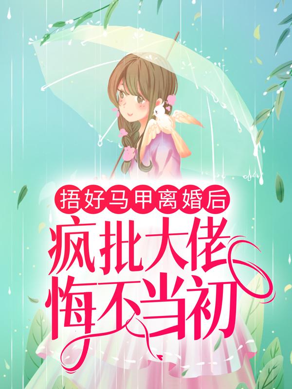 已完结小说《捂好马甲离婚后，疯批大佬悔不当初》全文免费阅读