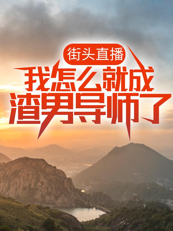 完整版《街头直播：我怎么就成渣男导师了？》全章节阅读