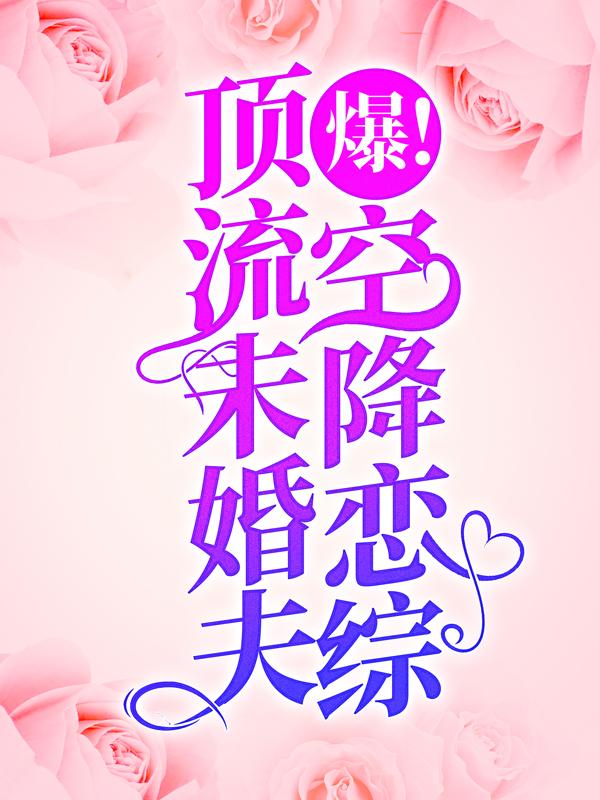 《爆！顶流未婚夫空降恋综！》全集免费在线阅读（洛灵祝洛灵）-经典文学