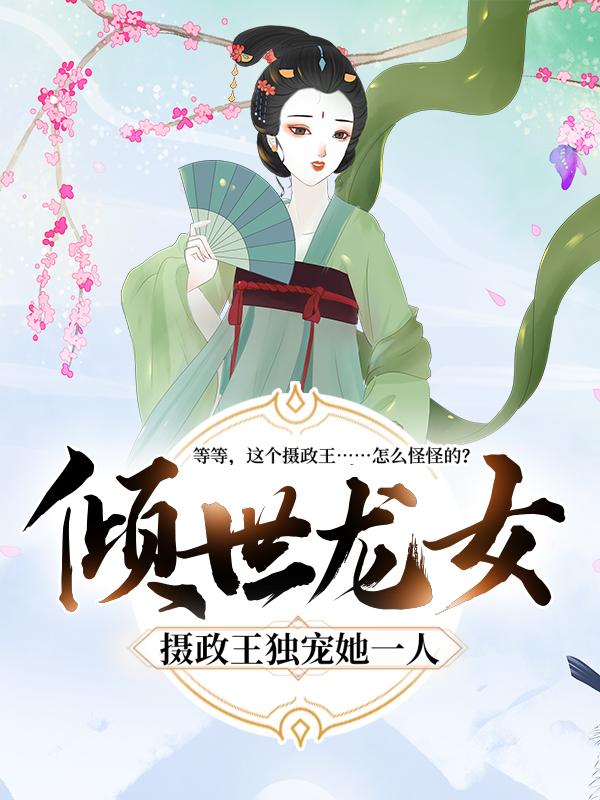 小说《倾世龙女：摄政王独宠她一人》在线全文阅读