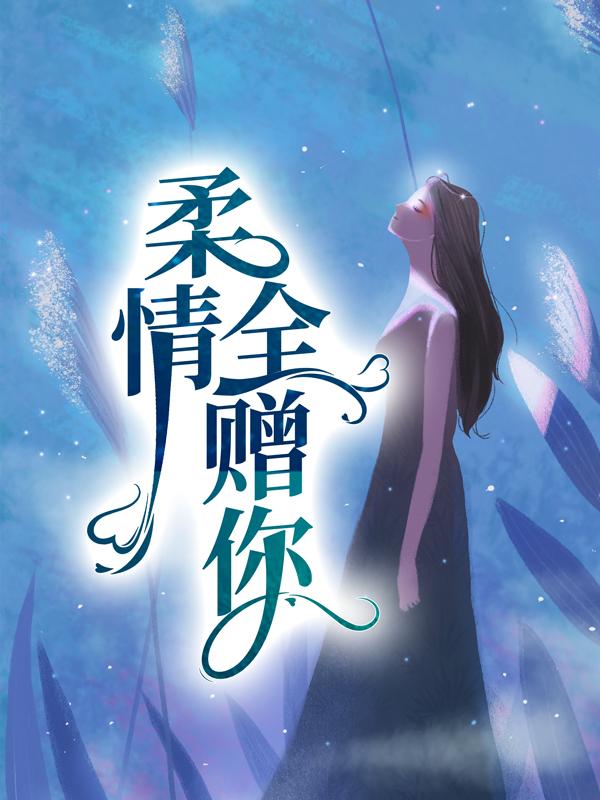 《柔情全赠你》全集免费在线阅读（沈亦舟林佳沐）-经典文学