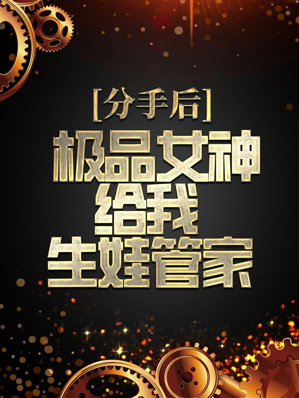 已完结小说《分手后，极品女神给我生娃管家》在线全文阅读-经典文学