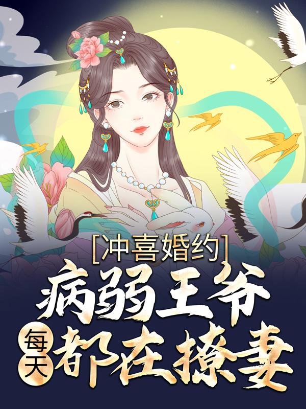 冲喜婚约：病弱王爷每天都在撩妻免费阅读，冲喜婚约：病弱王爷每天都在撩妻陆二花写意-经典文学