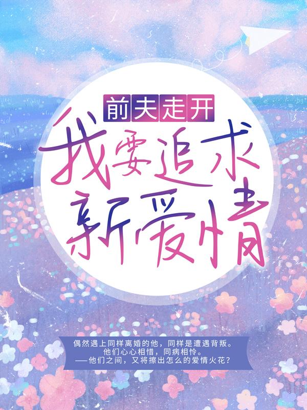 《前夫走开，我要追求新爱情》小说全文在线试读，《前夫走开，我要追求新爱情》最新章节目录-优文网