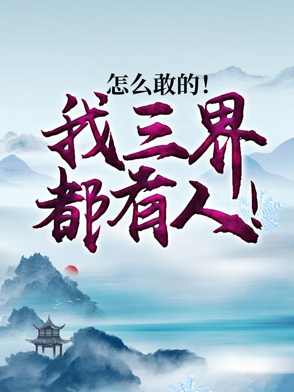《怎么敢的！我三界都有人！》全集免费在线阅读（刘不凡江婉儿）