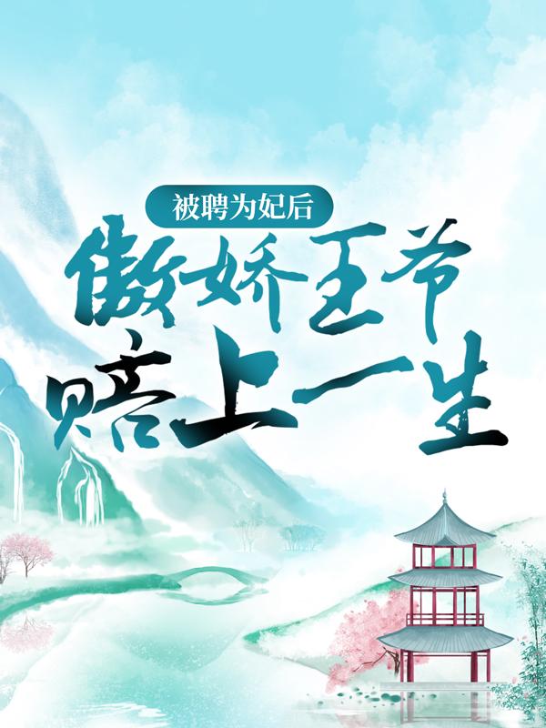 被聘为妃后，傲娇王爷赔上一生最新章节，被聘为妃后，傲娇王爷赔上一生免费阅读