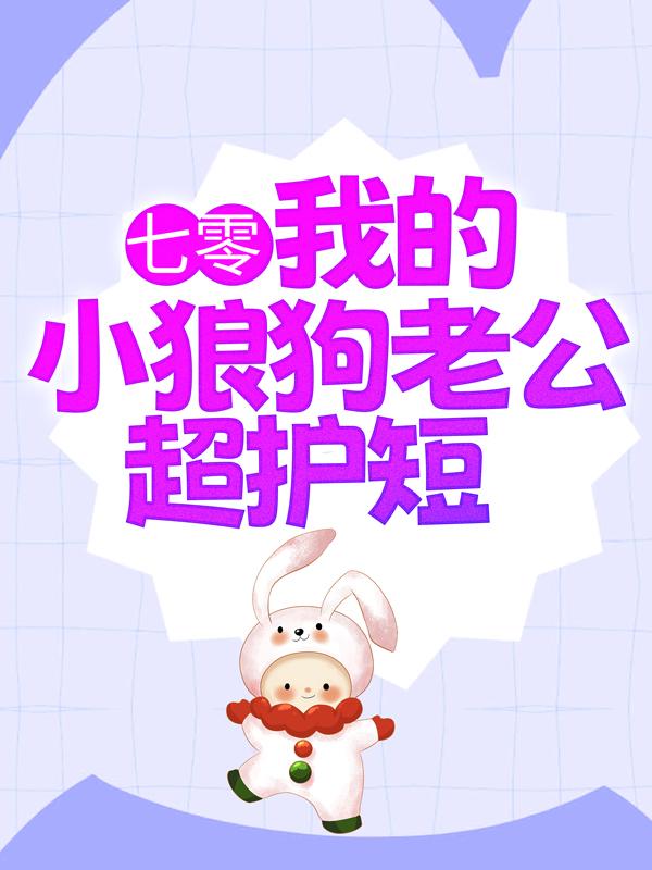 七零：我的小狼狗老公超护短小说免费资源，七零：我的小狼狗老公超护短在线阅读
