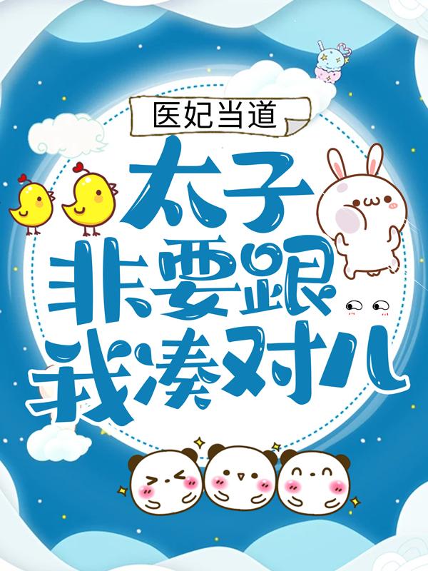 医妃当道：太子非要跟我凑对儿小说，医妃当道：太子非要跟我凑对儿免费阅读