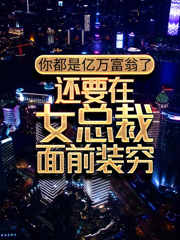 完整版《你都是亿万富翁了，还要在女总裁面前装穷？》章节目录在线阅读