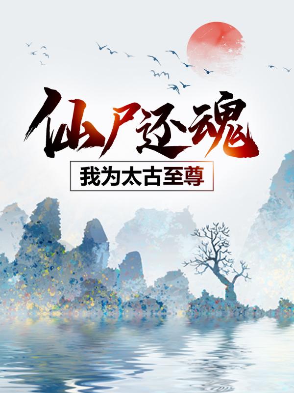 仙尸还魂：我为太古至尊全章节免费在线阅读，云逍姜玥完结版-经典文学