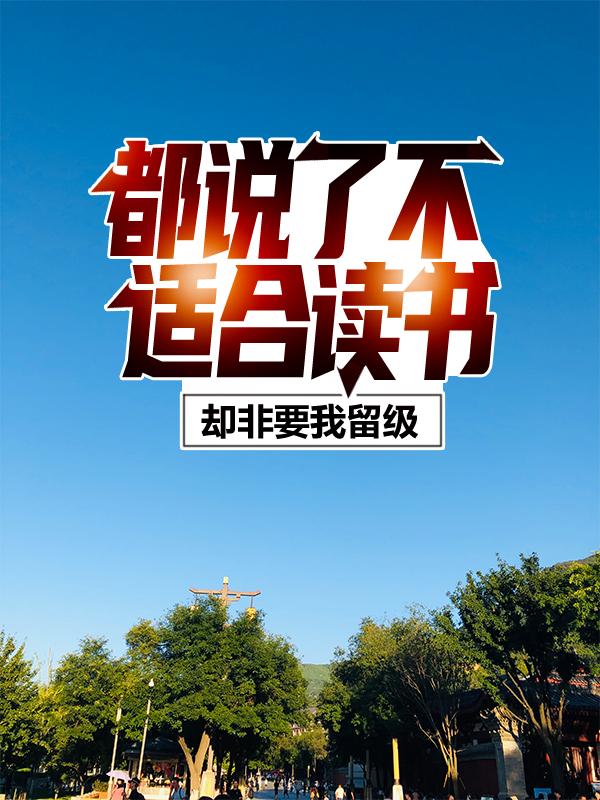 都说了不适合读书，却非要我留级小说免费资源，都说了不适合读书，却非要我留级在线阅读