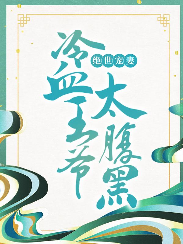 已完结小说《绝世宠妻：冷血王爷太腹黑》全文免费阅读-经典文学