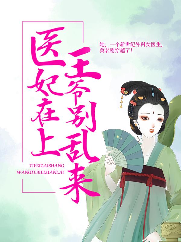 医妃在上：王爷别乱来小说，医妃在上：王爷别乱来最新章节