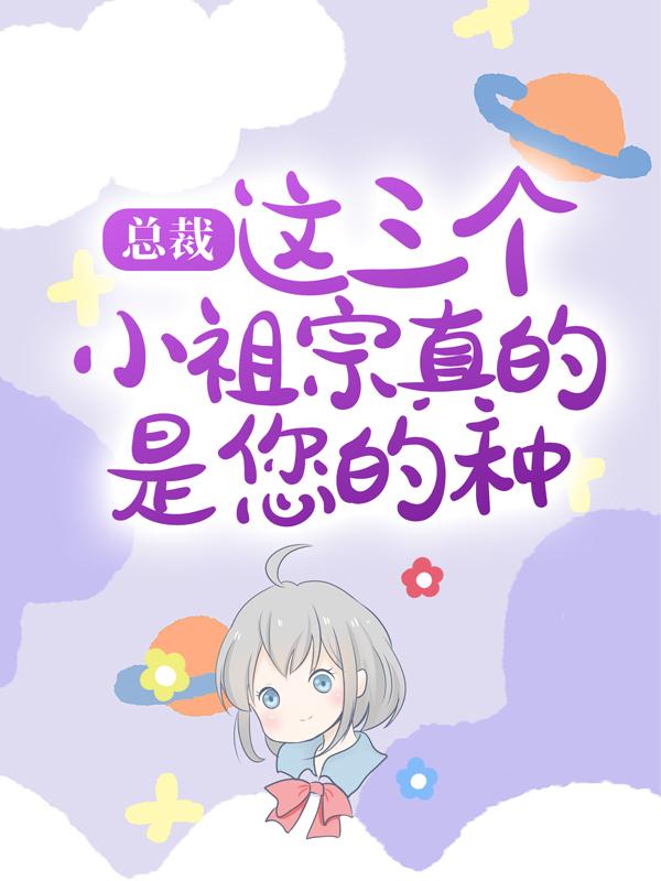 总裁，这三个小祖宗真的是您的种免费阅读，总裁，这三个小祖宗真的是您的种陆郁年甜甜萧妤儿-经典文学