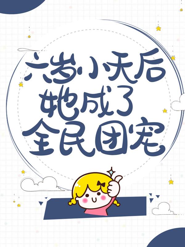 六岁小天后她成了全民团宠徐梓棉小说大结局免费试读