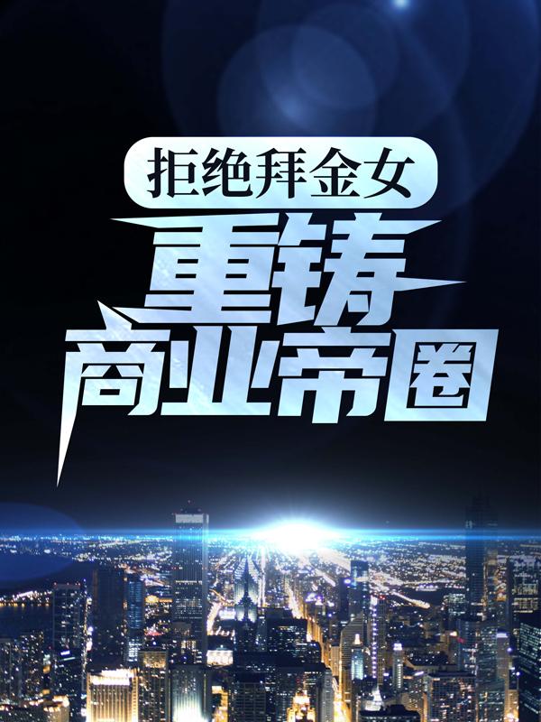 完整版《拒绝拜金女，重铸商业帝圈》在线免费阅读