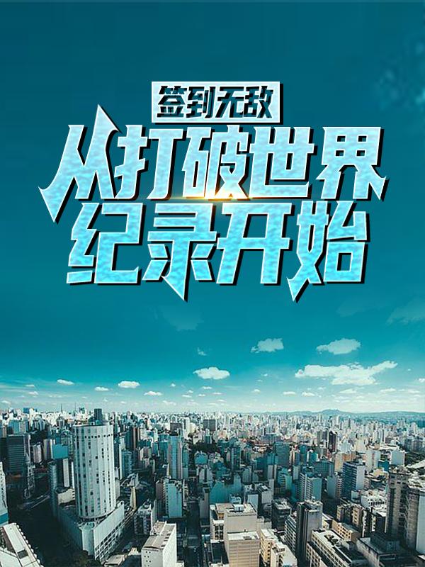 完整版《签到无敌，从打破世界纪录开始》章节目录在线阅读