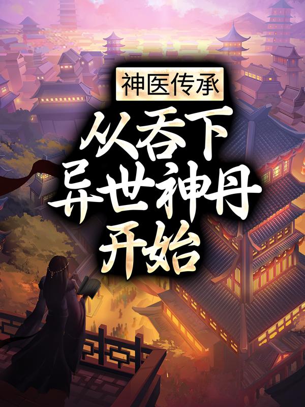 神医传承：从吞下异世神丹开始小说，神医传承：从吞下异世神丹开始全文在线阅读