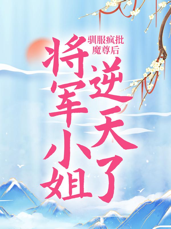 《驯服疯批魔尊后，将军小姐逆天了》全集免费在线阅读（二小姐沈卿陵沈轻雪）