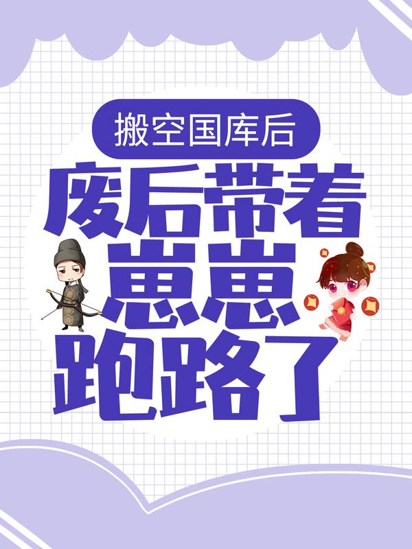 完整版《搬空国库后，废后带着崽崽跑路了！》免费阅读