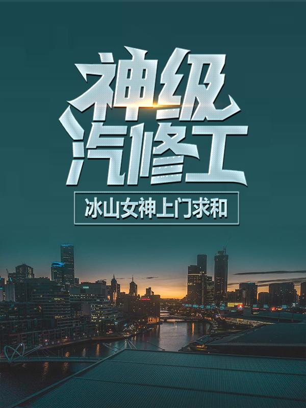 小说《神级汽修工：冰山女神上门求和》在线全文阅读-优文网