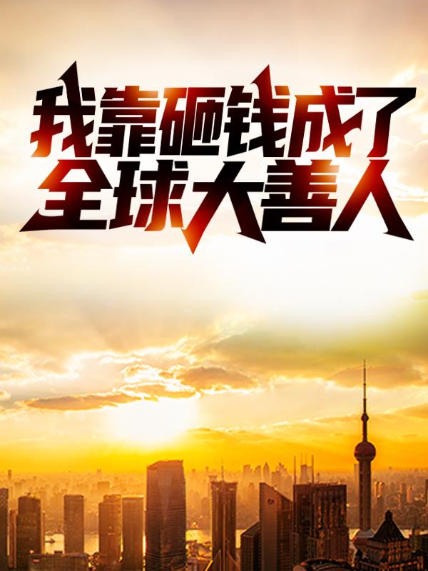 《我靠砸钱成了全球大善人》全集免费在线阅读（林幼菲）