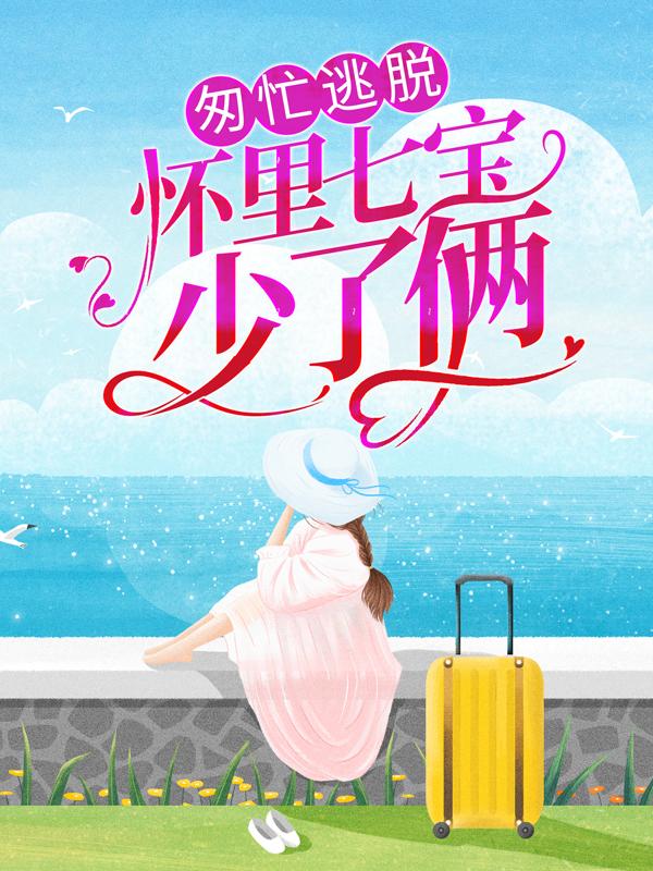 已完结小说《匆忙逃脱：怀里七宝少了俩》最新章节