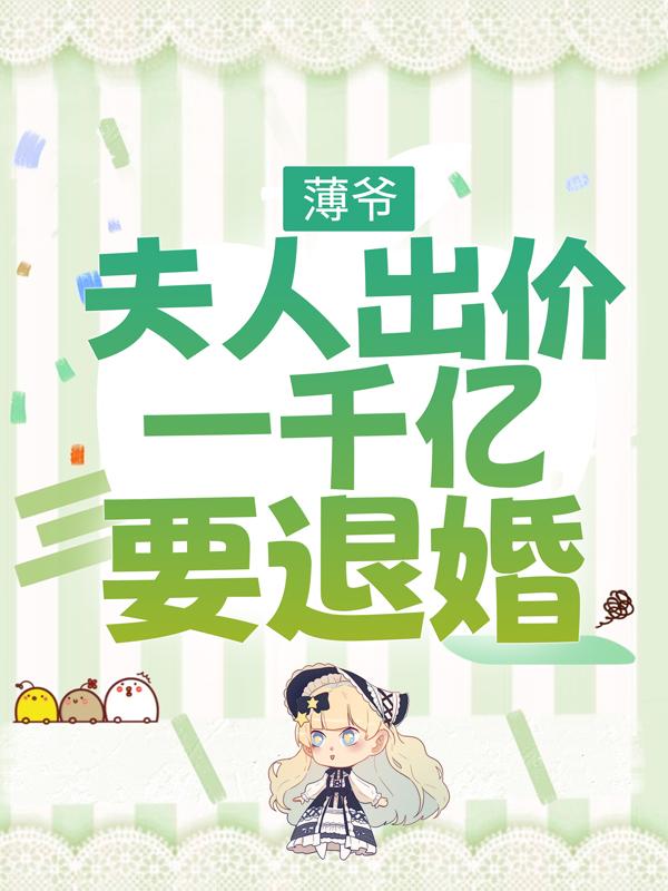 薄爷，夫人出价一千亿要退婚免费阅读，薄爷，夫人出价一千亿要退婚全文在线阅读