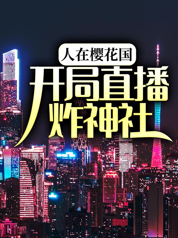 《人在樱花国，开局直播炸神社》小说章节列表免费试读，苏叶小说在线阅读-经典文学