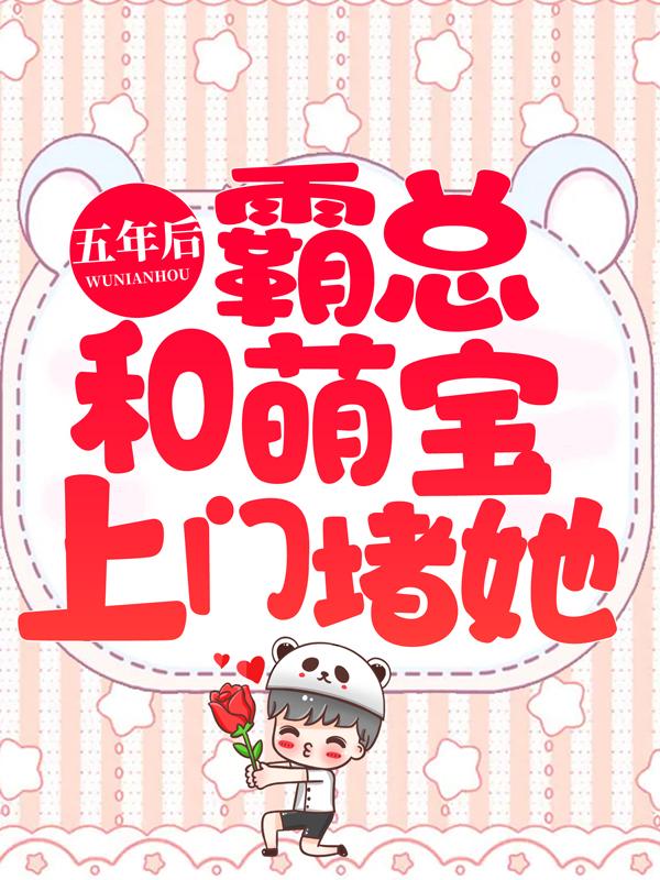 完整版《五年后，霸总和萌宝上门堵她》全章节阅读