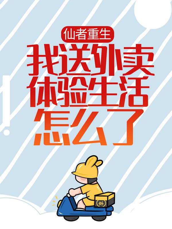 小说《仙者重生，我送外卖体验生活怎么了！》全文阅读-优文网