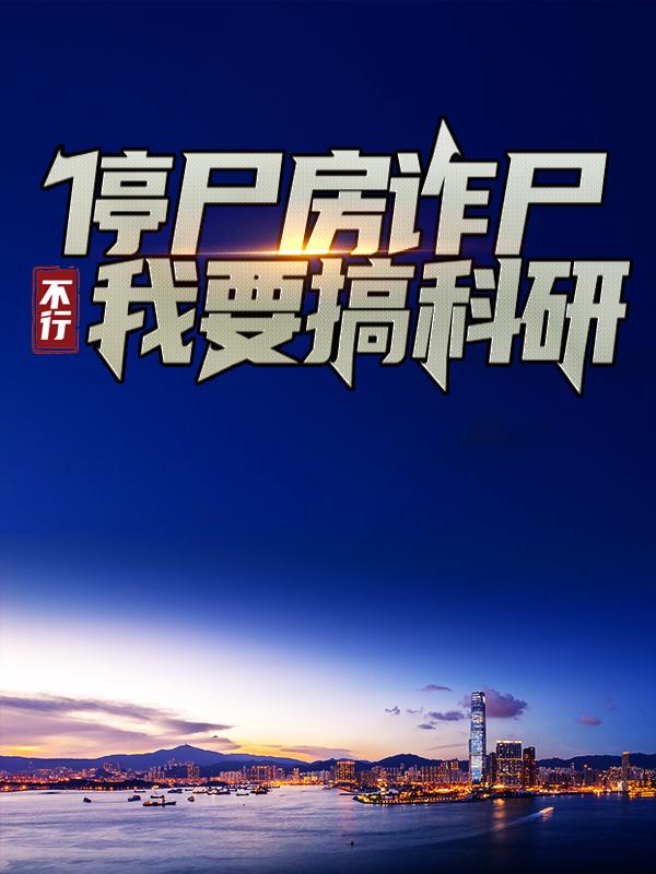 停尸房诈尸，不行！我要搞科研！最新章节，停尸房诈尸，不行！我要搞科研！免费阅读-经典文学