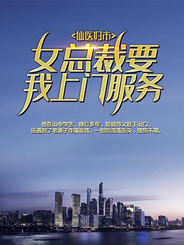 仙医归市：女总裁要我上门服务小说，仙医归市：女总裁要我上门服务陈飞卫玲