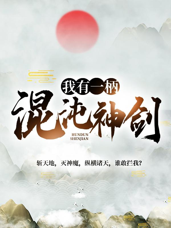 已完结小说《我有一柄混沌神剑》最新章节-优文网